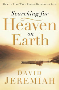 Title: Searching for Heaven on Earth: How to Find What Really Matters in Life, Author: David Jeremiah