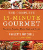 The Complete 15 Minute Gourmet: Creative Cuisine Made Fast and Fresh