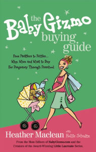 Title: The Baby Gizmo Buying Guide: From Pacifiers to Potties . . . Why, When, and What to Buy for Pregnancy Through Preschool, Author: Heather Maclean