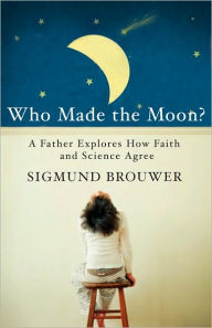 Title: Who Made the Moon?: A Father Explores How Faith and Science Agree, Author: Sigmund Brouwer
