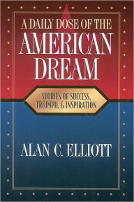 Title: A Daily Dose of the American Dream: Stories of Success, Triumph, and Inspiration, Author: Alan Elliott