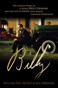 Title: Billy: The Untold Story of a Young Billy Graham and the Test of Faith that Almost Changed Everything, Author: William Paul McKay