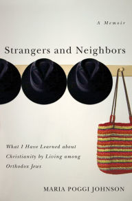 Title: Strangers and Neighbors: What I Have Learned About Christianity by Living Among Orthodox Jews, Author: Maria Poggi Johnson