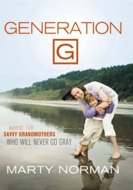 Title: Generation G: Advice for Savvy Grandmothers Who Will Never Go Gray, Author: Marty Norman