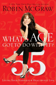 Title: What's Age Got to Do with It?: Living Your Happiest and Healthiest Life, Author: Robin McGraw