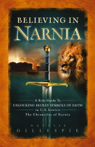 Title: Believing in Narnia: A Kid's Guide to Unlocking the Secret Symbols of Faith in C.S. Lewis' The Chronicles of Narnia, Author: Natalie Gillespie