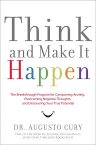 Title: Think and Make It Happen: The Breakthrough Program for Conquering Anxiety, Overcoming Negative Thoughts, and Discovering Your True Potential, Author: Augusto Cury