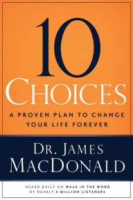 Title: 10 Choices: A Proven Plan to Change Your Life Forever, Author: James MacDonald