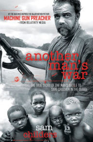 Title: Another Man's War: The True Story of One Man's Battle to Save Children in the Sudan, Author: Sam Childers