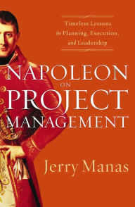 Title: Napoleon on Project Management: Timeless Lessons in Planning, Execution, and Leadership, Author: Jerry Manas