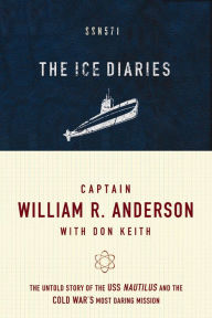 Title: The Ice Diaries: The Untold Story of the USS Nautilus and the Cold War's Most Daring Mission, Author: William R. Anderson