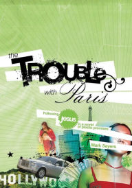 Title: The Trouble With Paris: Following Jesus in a World of Plastic Promises, Author: Mark Sayers