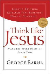 Title: Think Like Jesus: Make The Right Decision Every Time, Author: George Barna