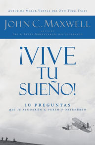 Title: ¡Vive tu sueño!: 10 preguntas que te ayudarán a verlo y obtenerlo, Author: John C. Maxwell