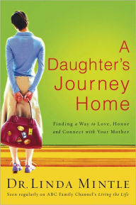 Title: A Daughter's Journey Home: Finding a Way to Love, Honor, and Connect with Your Mother, Author: Linda Mintle