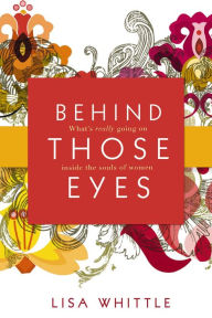 Title: Behind Those Eyes: What's Really Going on Inside the Souls of Women, Author: Lisa Whittle