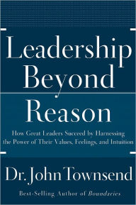 Title: Leadership Beyond Reason: How Great Leaders Succeed by Harnessing the Power of Their Values, Feelings, and Intuition, Author: John Townsend