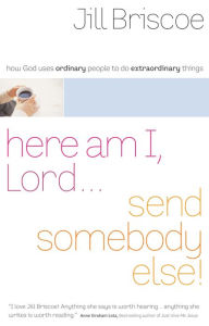 Title: Here Am I, Lord...Send Somebody Else: How God Uses Ordinary People to Do Extraordinary Things, Author: Jill Briscoe