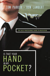 Title: Is That Your Hand in My Pocket?: The Sales Professional's Guide to Negotiating, Author: Tom Parker