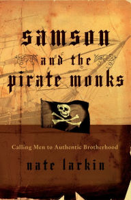 Title: Samson and the Pirate Monks: Calling Men to Authentic Brotherhood, Author: Nate Larkin