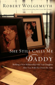 Title: She Still Calls Me Daddy: Building a New Relationship with Your Daughter After You Walk Her Down the Aisle, Author: Robert Wolgemuth