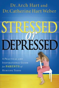 Title: Stressed or Depressed: A Practical and Inspirational Guide for Parents of Hurting Teens, Author: Archibald Hart