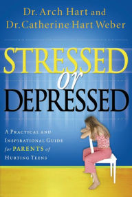 Title: Stressed or Depressed: A Practical and Inspirational Guide for Parents of Hurting Teens, Author: Archibald D. Hart