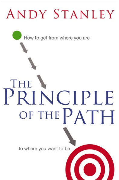 The Principle of the Path: How to Get from Where You Are to Where You Want to Be