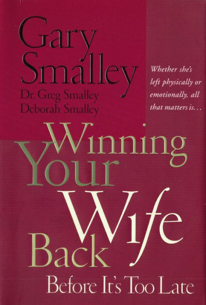 Winning Your Wife Back Before It's Too Late: Whether She's Left Physically or Emotionally All That Matters Is...