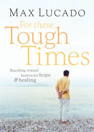 Title: For These Tough Times: Reaching Toward Heaven for Hope and Healing, Author: Max Lucado