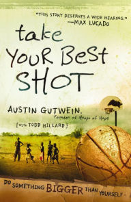 Title: Take Your Best Shot: Do Something Bigger Than Yourself, Author: Austin Gutwein