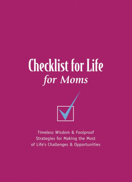 Checklist for Life for Moms: Timeless Wisdom and Foolproof Strategies for Making the Most of Life's Challenges and Opportunities