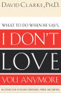 What to Do When He Says, I Don't Love You Anymore: An Action Plan to Regain Confidence, Power, and Control