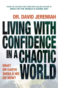 Title: Living with Confidence in a Chaotic World: What on Earth Should We Do Now?, Author: David Jeremiah