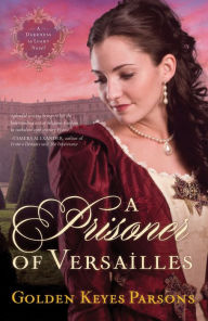 Title: A Prisoner of Versailles (Darkness to Light Series #2), Author: Golden Keyes Parsons