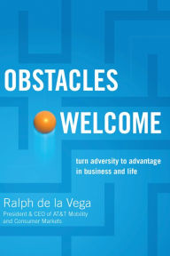 Title: Obstacles Welcome: How to Turn Adversity into Advantage in Business and in Life, Author: Ralph De La Vega