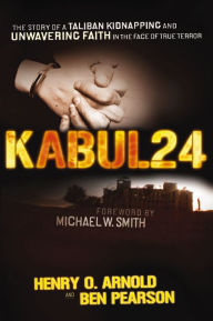 Title: Kabul 24: The Story of a Taliban Kidnapping and Unwavering Faith in the Face of True Terror, Author: Ben Pearson
