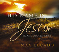Title: His Name Is Jesus: The Promise of God's Love Fulfilled, Author: Max Lucado
