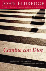 Title: Camine con Dios: Encuentre una intimidad conversacional con Dios, Author: John Eldredge