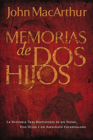 Title: Memorias de dos hijos: La historia tras bastidores de un padre, dos hijos y un asesinato escandaloso, Author: John MacArthur