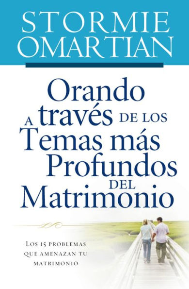 Orando a traves de los temas mas profundos del matrimonio: Los 15 problemas que amenazan tu matrimonio (Praying through the Deeper Issues of Marriage)