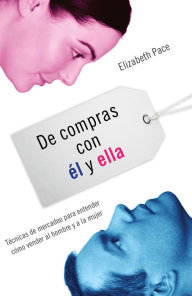 Title: De compras con él y ella: Técnicas de mercadeo para entender cómo venderles al hombre y a la mujer, Author: Elizabeth Pace