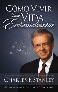 Title: Cómo vivir una vida extraordinaria: Nueve principios para descubrirla, Author: Charles F. Stanley