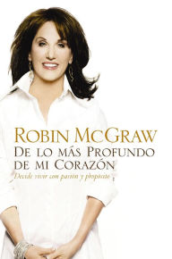 Title: De lo más profundo de mi corazón: Decide vivir con pasión y propósito, Author: Robin McGraw