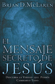 Title: El mensaje secreto de Jesús: Descubra la verdad que podría cambiarlo todo, Author: Brian D. McLaren