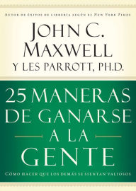 Title: 25 maneras de ganarse a la gente: Cómo hacer que los demás se sientan valiosos, Author: John C. Maxwell