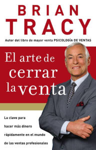 Title: El arte de cerrar la venta: La clave para hacer más dinero más rápidamente en el mundo de las ventas profesionales, Author: Brian Tracy