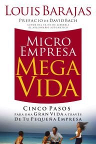 Title: Microempresa, Megavida: Cinco pasos para una gran vida a través de tu pequeña empresa, Author: Louis Barajas