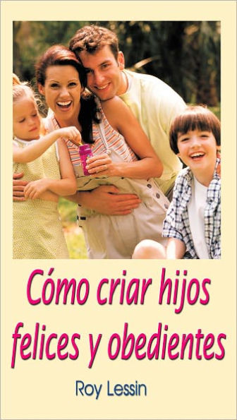 Cómo criar hijos felices y obedientes