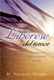 Title: Libérase del temor: Un Proceso para Reclamar Su Vida, Author: H. Norman Wright